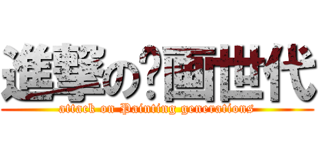 進撃の绘画世代 (attack on Painting generations)