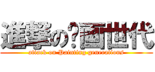 進撃の绘画世代 (attack on Painting generations)