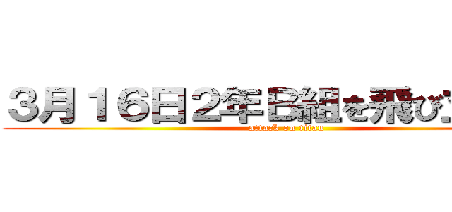 ３月１６日２年Ｂ組を飛び立つまで (attack on titan)