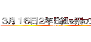 ３月１６日２年Ｂ組を飛び立つまで (attack on titan)