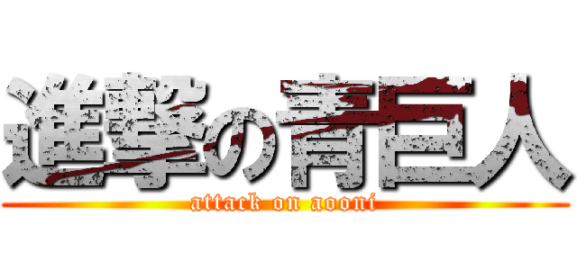 進撃の青巨人 (attack on aooni)