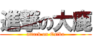 進撃の大鹿 (attack on Osika)