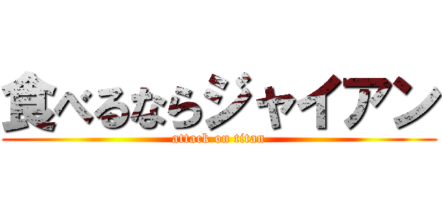 食べるならジャイアン (attack on titan)