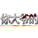 你大爷的 ()