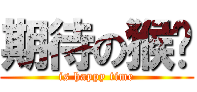 期待の猴峒 (is happy time)