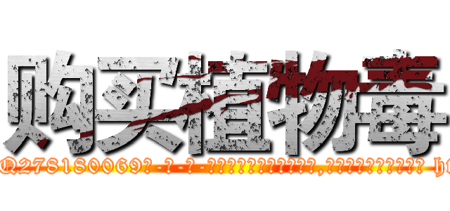 购买植物毒 (购买植物毒【电-186x2687x6963-Q278180069元-吉-药-业】我们做的是长期生意,靠的是老客户长期支持 http://sngk.net/qjEQjP
)