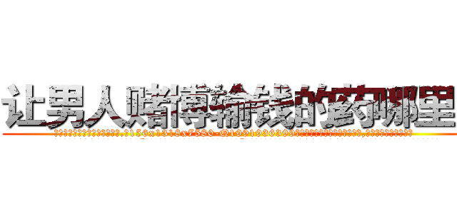 让男人赌博输钱的药哪里买 (让男人赌博输钱的药哪里买【电.话156x1318x7580-Q1991936399鑫宏药业】我们做的是长期生意,靠的是老客户长期支持
参考消息网2月20日报道 韩媒称，“剩女多、离婚率高的城市，房价一定会上涨。”这是中国经济学家金岩石2016年12月参加在上海举行的房地产相关论坛时说的话。
)
