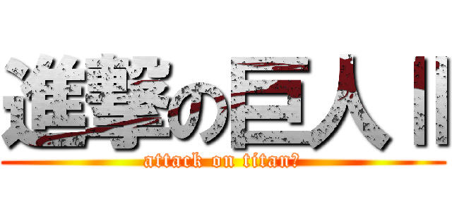 進撃の巨人Ⅱ (attack on titan２)