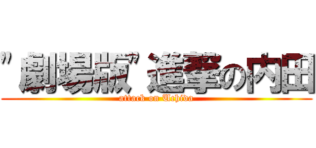 "劇場版"進撃の内田 (attack on Uchida)