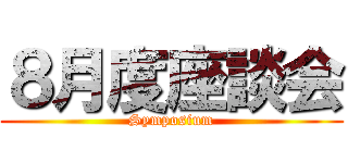 ８月度座談会 (Symposium)