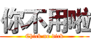 你不用啦 (Chick no dick)