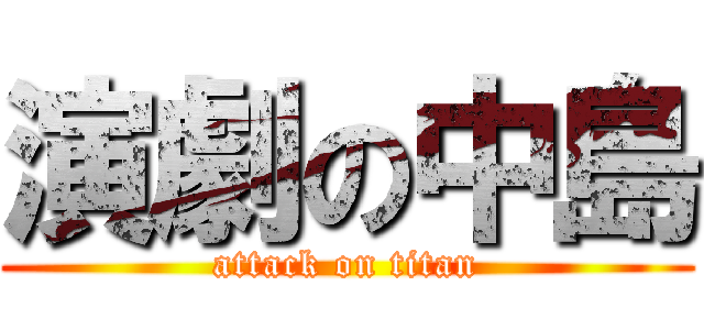 演劇の中島 (attack on titan)