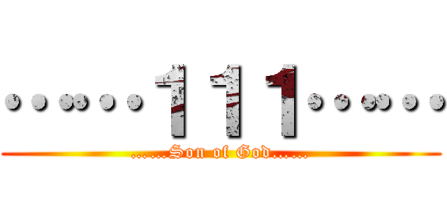 ……１１１…… (……Son of God……)