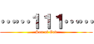 ……１１１…… (……Son of God……)