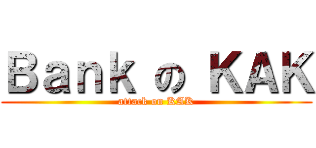 Ｂａｎｋ の ＫＡＫ (attack on KAK)