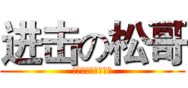 进击の松哥 (新塘色魔的蛋疼传说)