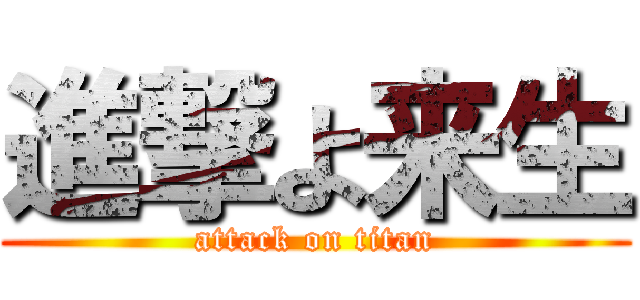 進撃よ来生 (attack on titan)