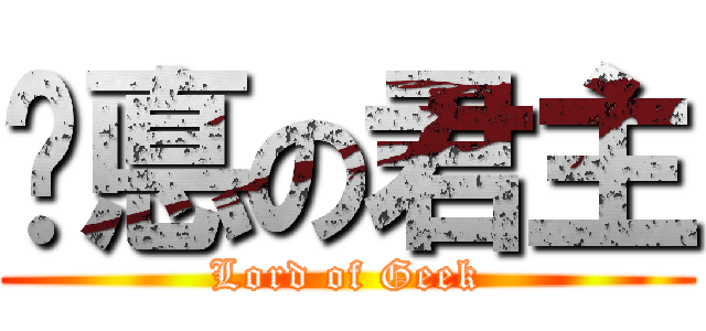 오悳の君主 (Lord of Geek)