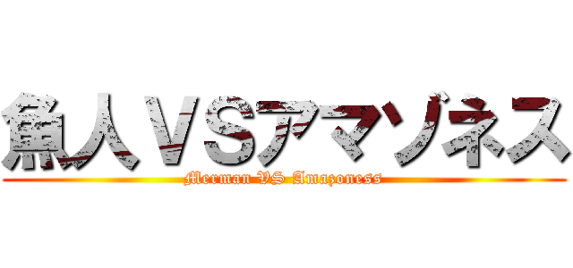 魚人ＶＳアマゾネス (Merman VS Amazoness)