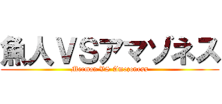 魚人ＶＳアマゾネス (Merman VS Amazoness)