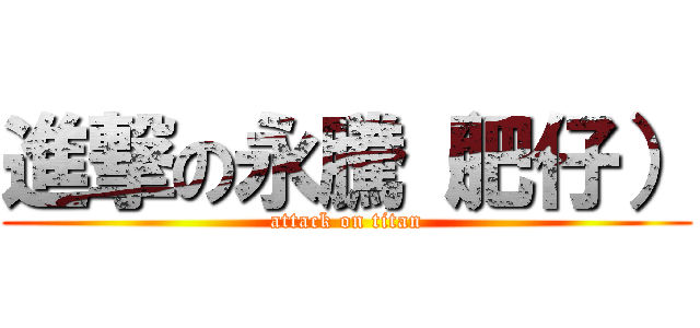 進撃の永騰（肥仔） (attack on titan)