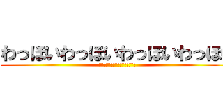 わっほいわっほいわっほいわっほい (わっほいわっほいわっほいわっほい)