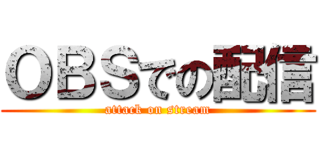ＯＢＳでの配信 (attack on stream)