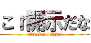 こｒ開示だな (attack on titan)