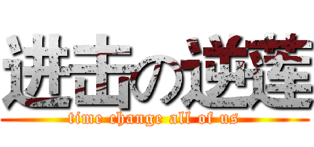 进击の逆莲 (time change all of us)