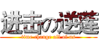 进击の逆莲 (time change all of us)
