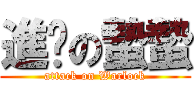 進擊の蟄蟄 (attack on Warlock)