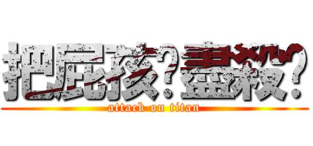 把屁孩趕盡殺絕 (attack on titan)