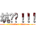 坑爹啊！！！ (attack on titan)