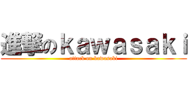 進撃のｋａｗａｓａｋｉ (attack on kawasaki)