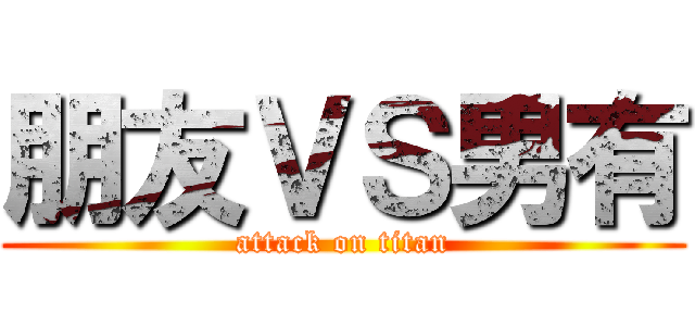 朋友ＶＳ男有 (attack on titan)