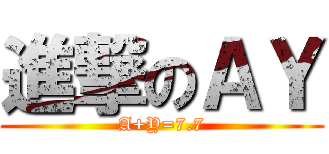 進撃のＡＹ (A+Y=7.7)