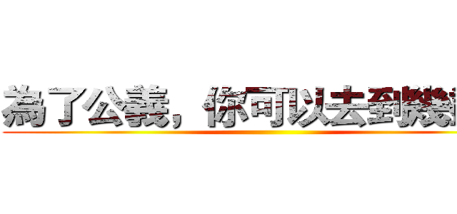 為了公義，你可以去到幾盡？ ()