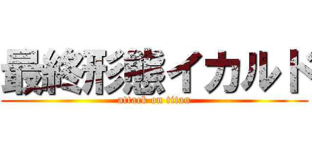 最終形態イカルド (attack on titan)