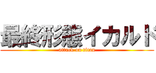 最終形態イカルド (attack on titan)