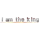Ｉ ａｍ ｔｈｅ ｋｉｎｇ ( is not true king)