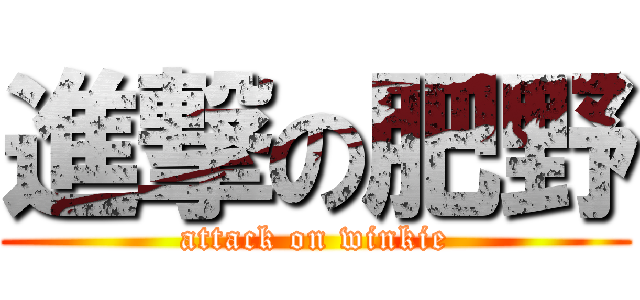 進撃の肥野 (attack on winkie)
