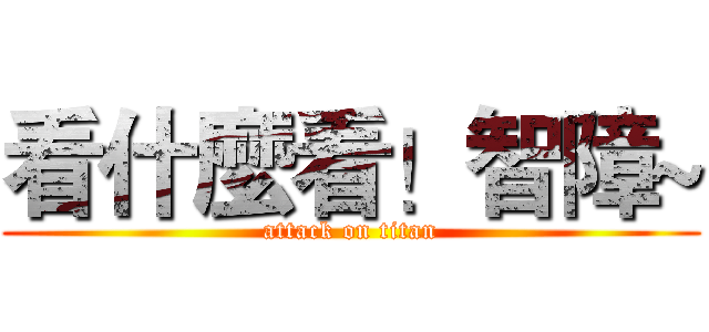 看什麼看！智障~ (attack on titan)