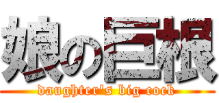 娘の巨根 (daughter's big cock)