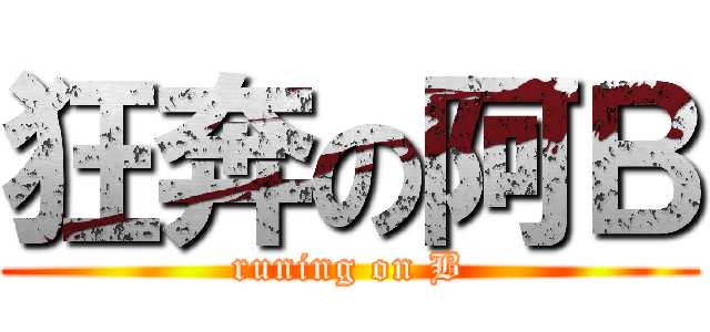 狂奔の阿Ｂ (runing on B)