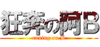 狂奔の阿Ｂ (runing on B)