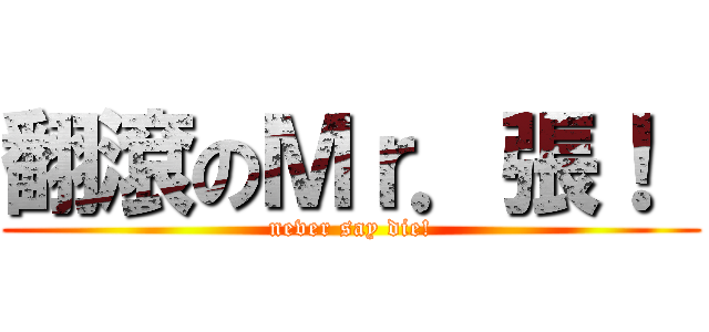 翻滾のＭｒ．張！  (never say die!)