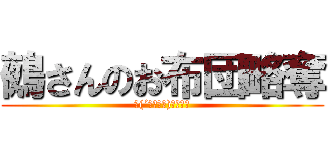 鵺さんのお布団略奪 (＼(´・∀・｀)／んバッ)