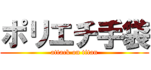 ポリエチ手袋 (attack on titan)