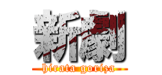 新劇 (hirata goriza)