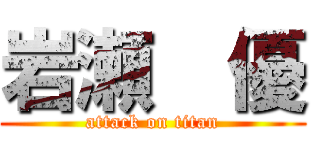 岩瀬  優 (attack on titan)